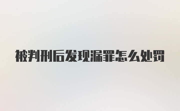 被判刑后发现漏罪怎么处罚