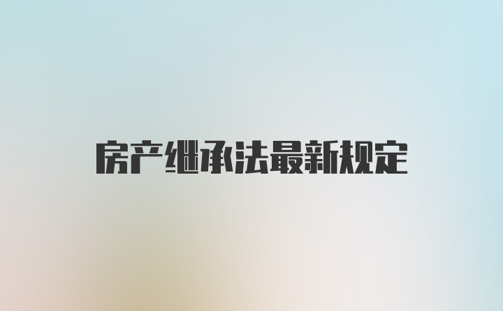 房产继承法最新规定