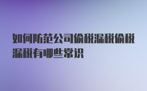 如何防范公司偷税漏税偷税漏税有哪些常识