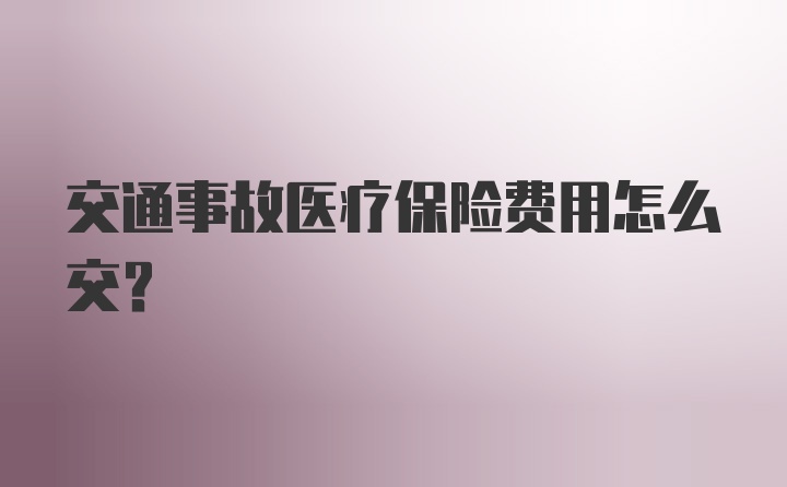 交通事故医疗保险费用怎么交？