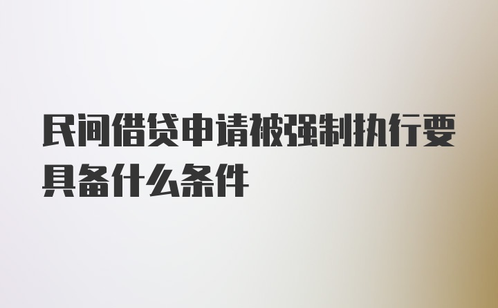 民间借贷申请被强制执行要具备什么条件