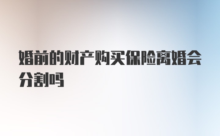 婚前的财产购买保险离婚会分割吗