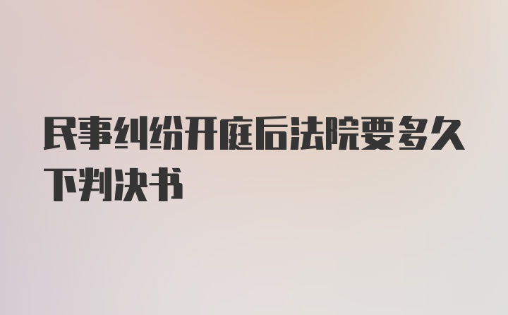 民事纠纷开庭后法院要多久下判决书