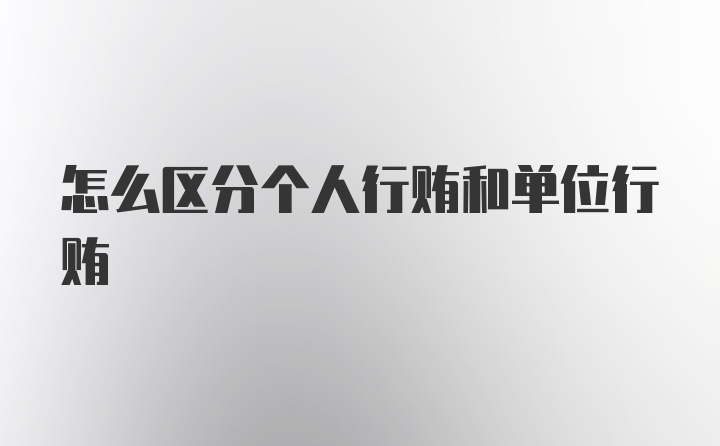 怎么区分个人行贿和单位行贿