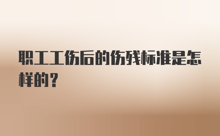 职工工伤后的伤残标准是怎样的？