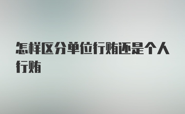 怎样区分单位行贿还是个人行贿