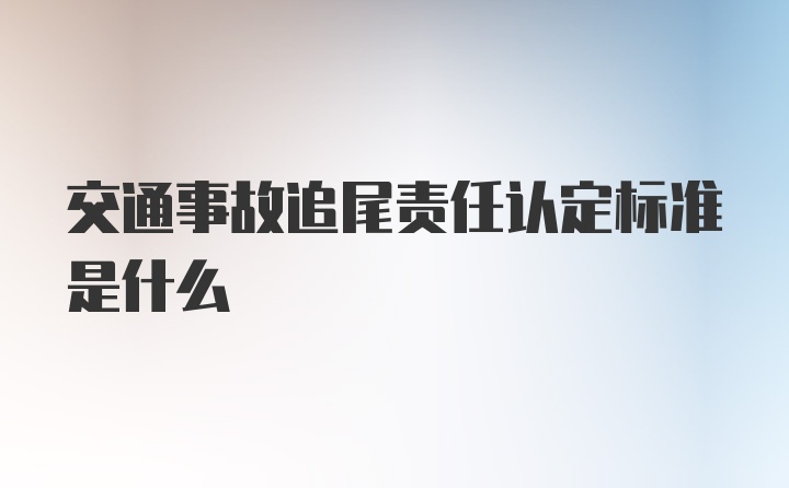 交通事故追尾责任认定标准是什么