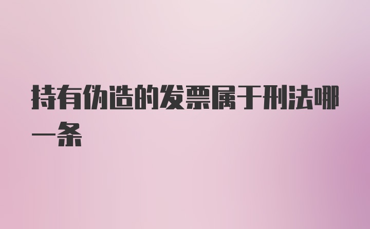 持有伪造的发票属于刑法哪一条