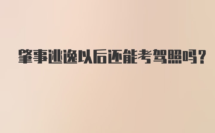 肇事逃逸以后还能考驾照吗？