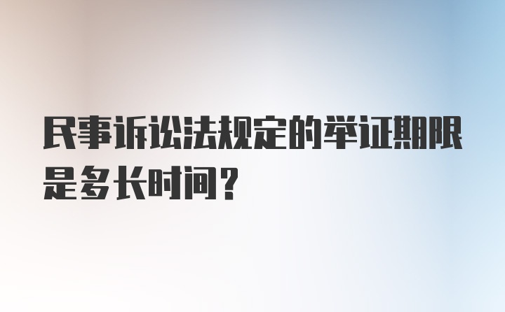 民事诉讼法规定的举证期限是多长时间？