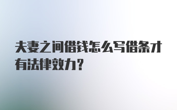 夫妻之间借钱怎么写借条才有法律效力？