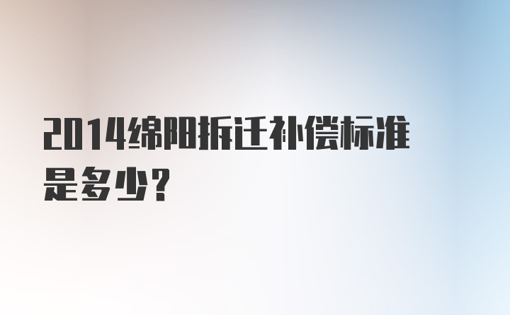 2014绵阳拆迁补偿标准是多少？