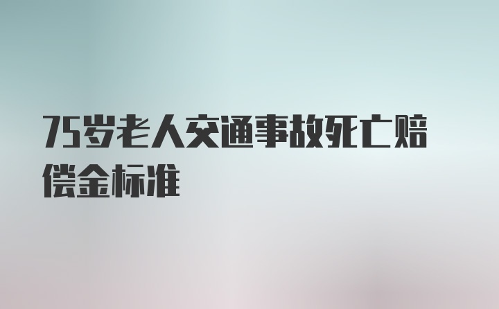 75岁老人交通事故死亡赔偿金标准