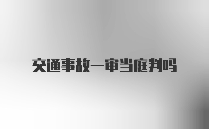 交通事故一审当庭判吗