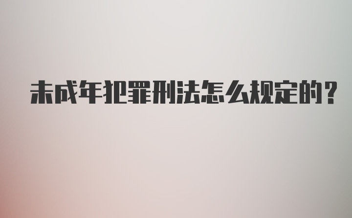 未成年犯罪刑法怎么规定的？