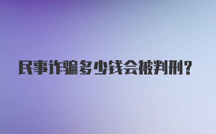 民事诈骗多少钱会被判刑？