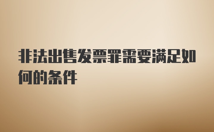 非法出售发票罪需要满足如何的条件