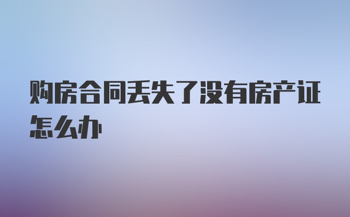 购房合同丢失了没有房产证怎么办