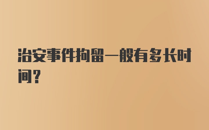 治安事件拘留一般有多长时间？