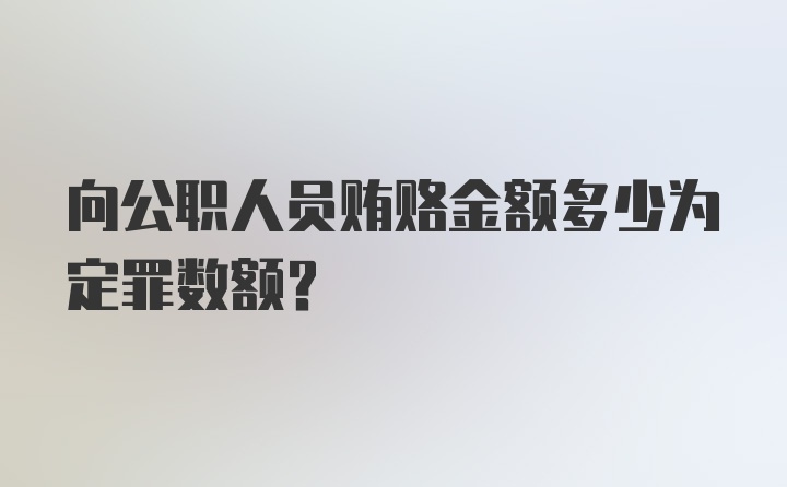 向公职人员贿赂金额多少为定罪数额?