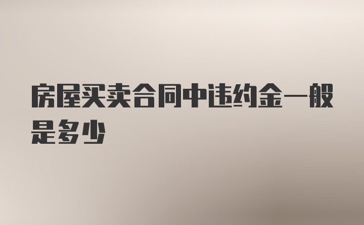 房屋买卖合同中违约金一般是多少