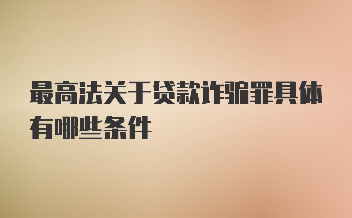 最高法关于贷款诈骗罪具体有哪些条件