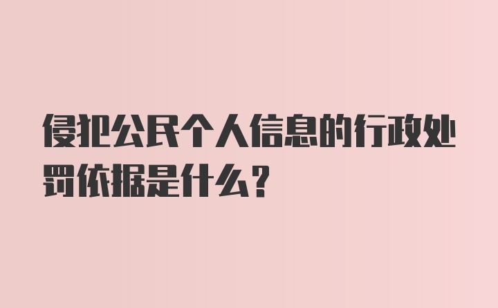 侵犯公民个人信息的行政处罚依据是什么?