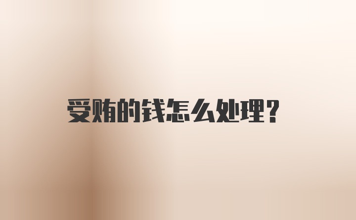 受贿的钱怎么处理？