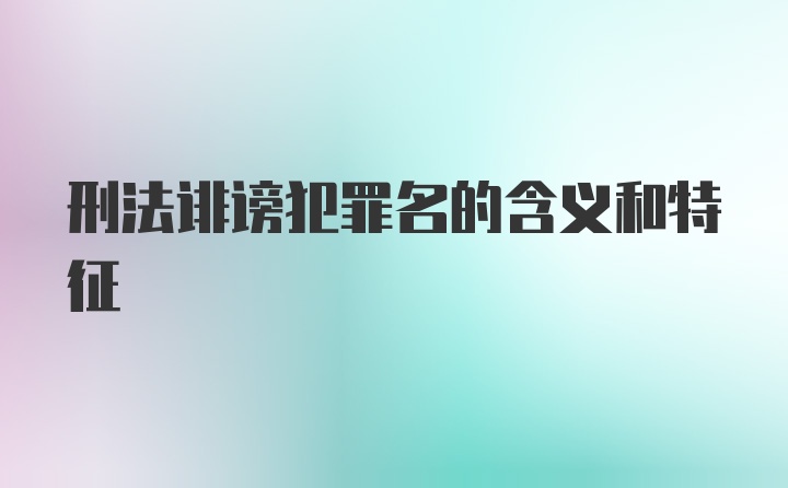 刑法诽谤犯罪名的含义和特征