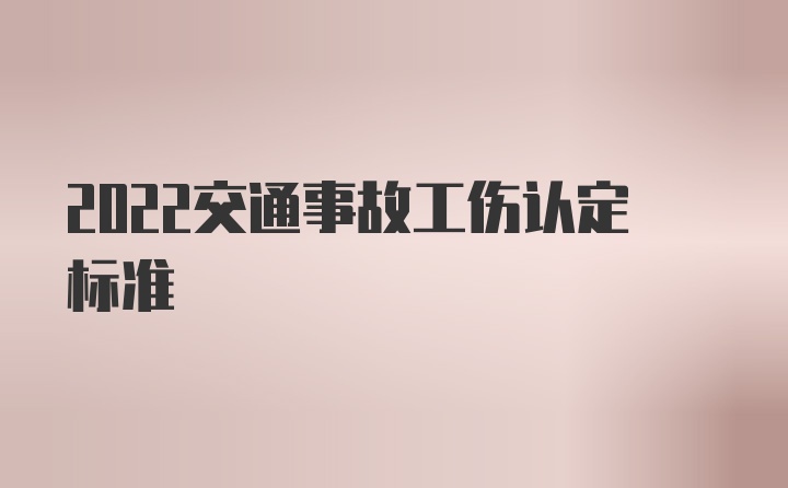 2022交通事故工伤认定标准