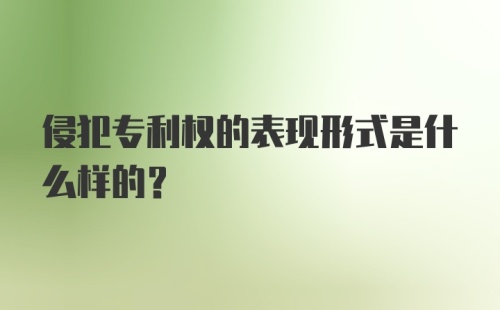 侵犯专利权的表现形式是什么样的?