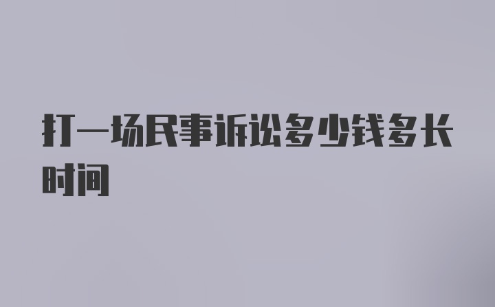 打一场民事诉讼多少钱多长时间