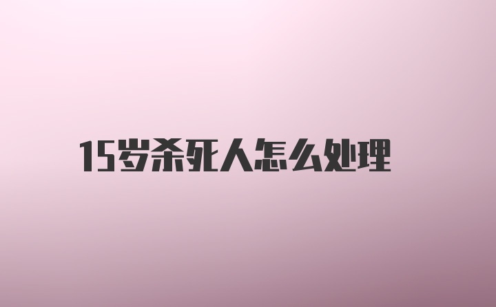 15岁杀死人怎么处理