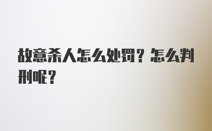 故意杀人怎么处罚？怎么判刑呢？