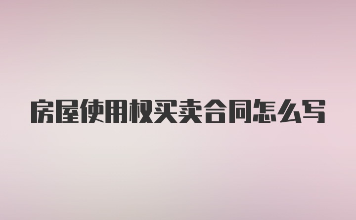 房屋使用权买卖合同怎么写