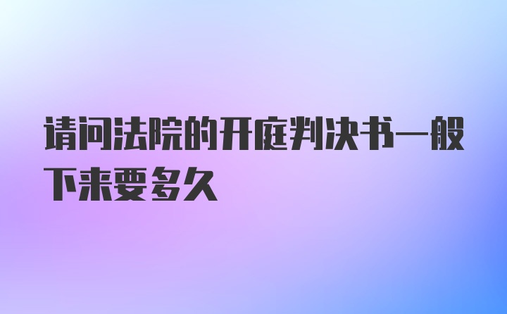 请问法院的开庭判决书一般下来要多久