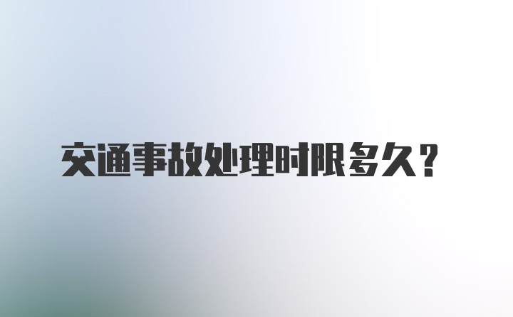 交通事故处理时限多久？