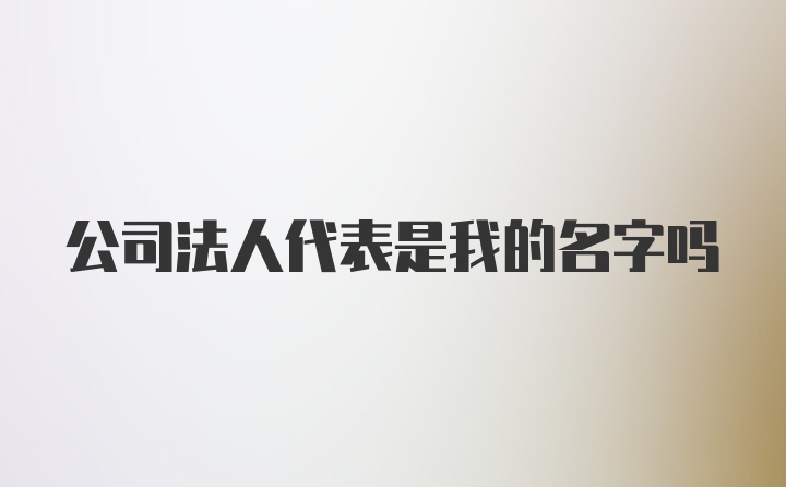 公司法人代表是我的名字吗