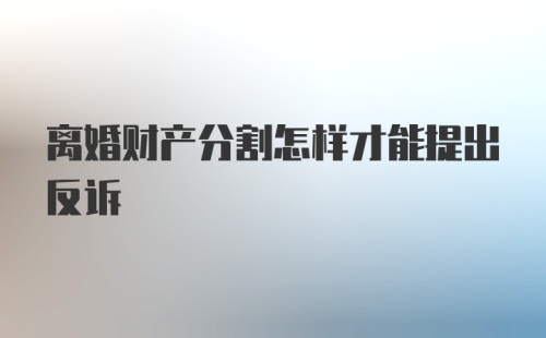 离婚财产分割怎样才能提出反诉