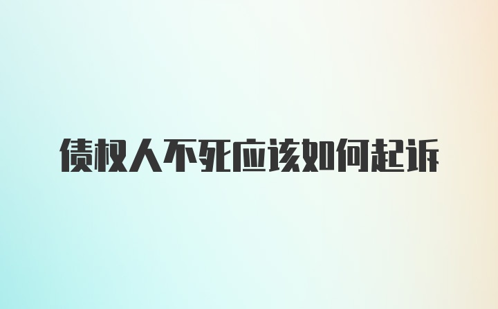 债权人不死应该如何起诉