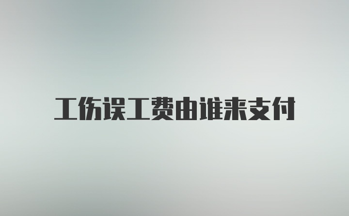 工伤误工费由谁来支付