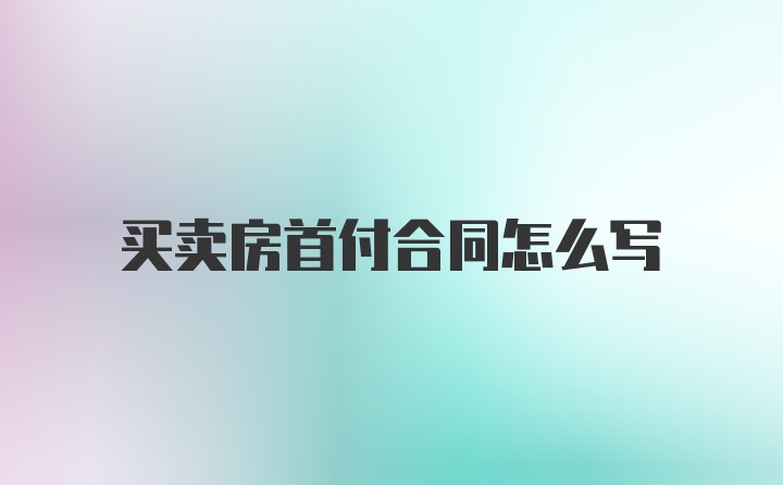 买卖房首付合同怎么写