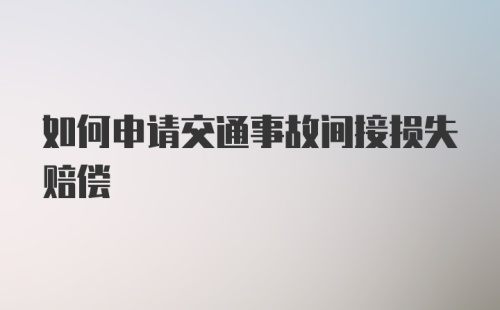 如何申请交通事故间接损失赔偿