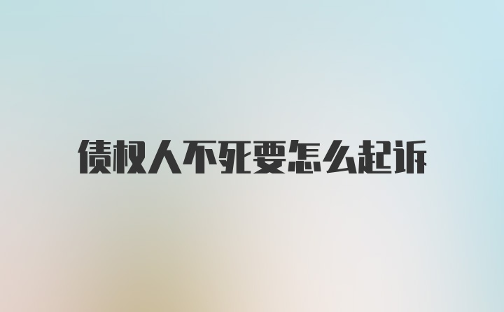 债权人不死要怎么起诉