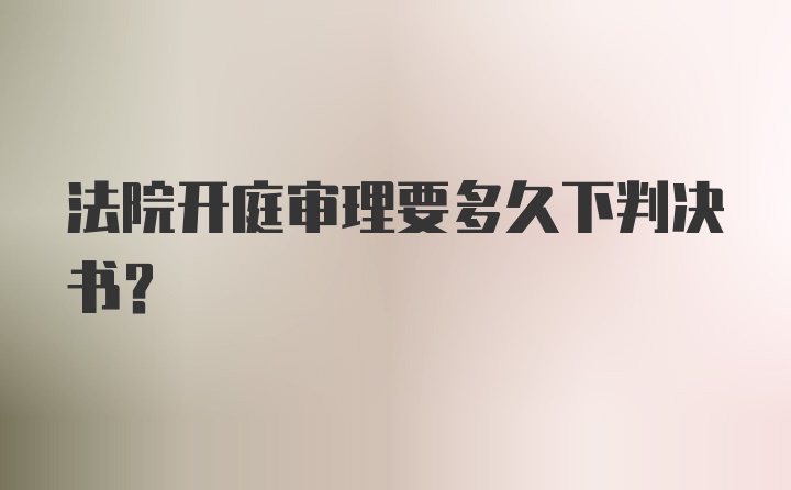 法院开庭审理要多久下判决书？