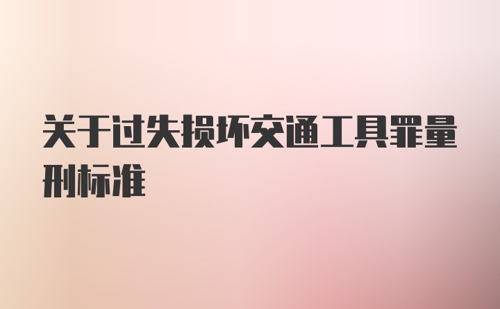 关于过失损坏交通工具罪量刑标准