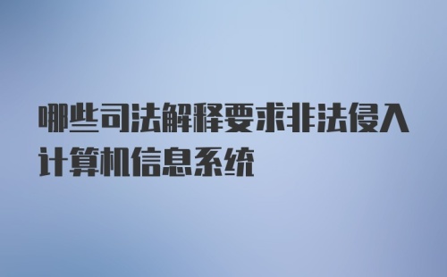 哪些司法解释要求非法侵入计算机信息系统