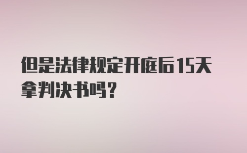 但是法律规定开庭后15天拿判决书吗？