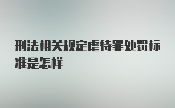 刑法相关规定虐待罪处罚标准是怎样