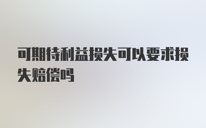 可期待利益损失可以要求损失赔偿吗